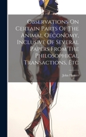 Observations On Certain Parts Of The Animal Oeconomy, Inclusive Of Several Papers From The Philosophical Transactions, Etc 1020986220 Book Cover