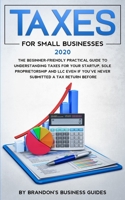 Small Business Taxes 2020: The Beginner Friendly Practical Guide to Understanding Taxes for Your Startup, Sole Proprietorship and LLC Even If You've Never Submitted a Tax Return Before 1989638732 Book Cover