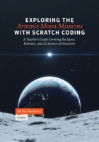 Exploring the Artemis Moon Missions with Scratch Coding: A Teacher's Guide Covering the Space, Robotics, and AI Science of Discovery 1067517510 Book Cover