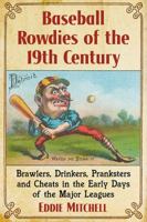Baseball Rowdies of the 19th Century: Brawlers, Drinkers, Pranksters and Cheats in the Early Days of the Major Leagues 1476664870 Book Cover