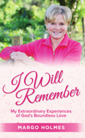 I Will Remember: My Extraordinary Experiences of God’s Boundless Love 1949297578 Book Cover