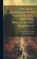 The Great Exhibition With Continental Sketches, Practical and Humorous 1020007516 Book Cover