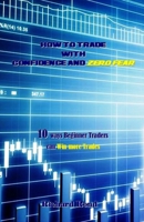 How to Trade with Confidence and Zero Fear: 10 ways Beginner Traders can Win more Trades 1721878599 Book Cover