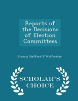 Reports of the Decisions of Election Committees - Scholar's Choice Edition 1297100697 Book Cover