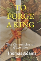TO FORGE A KING: The Chronicles of Ellorhim B08C7DTYL4 Book Cover