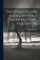 The Dying Pillow Made Easy for a Death-Bed, Publ. by R. Shutte 1021219126 Book Cover