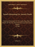 Israel's Mourning For Aaron's Death: A Sermon Preached On The Lords-Day After The Death Of The Very Reverend And Learned Cotton Mather 0548614644 Book Cover
