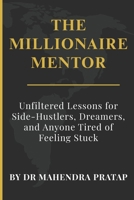 THE MILLIONAIRE MENTOR: Unfiltered Lessons for Side-Hustlers, Dreamers, and Anyone Tired of Feeling Stuck B0GNFMV2PT Book Cover