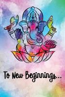 To New Beginnings : Ganesh Ganesha Hindu Elephant God of Success 6 X 9 Notebook Journal or Diary 120 Pages 1795461020 Book Cover