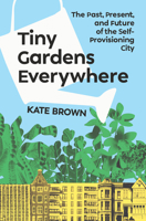 Tiny Gardens Everywhere: The Past, Present and Future of the Self-Provisioning City 1324105836 Book Cover
