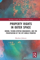 Property Rights in Outer Space: Mining, Techno-Utopian Imaginaries, and the Privatisation of the Off-World Frontier (Routledge Complex Real Property Rights Series) 1032276622 Book Cover