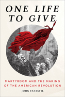 One Life to Give: Martyrdom and the Making of the American Revolution 1506474144 Book Cover