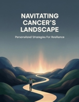 Navigating Cancer'S Landscape: Personalized Strategies For Resilience B0HHYV9DFN Book Cover