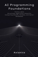 AI Programming Foundations: Python, Data Structures, Algorithms, Scientific Computing (NumPy, Pandas), and Vector Databases (Axionics AI Mastery Series 2025) B0FGWH7CVZ Book Cover