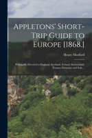 Appletons' Short-trip Guide to Europe [1868.]: Principally Devoted to England, Scotland, Ireland, Switzerland, France, Germany and Italy... 1019190418 Book Cover