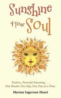 Sunshine 4 Your Soul : Positive, Powerful Parenting ... One Breath, One Step, One Day at a Time 198228059X Book Cover