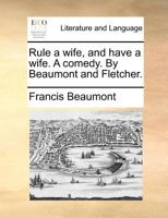Rule a Wife and Have a Wife: A Play. by Beaumont and Fletcher, Altered and Adapted to the Present Stage by E. Ranger 127612497X Book Cover
