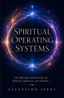 Spiritual Operating Systems: The Spiritual Architecture of Identity, Influence, Destiny B0HFVSC6YD Book Cover