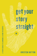 Get Your Story Straight: A Guide to Learning and Living the Gospel 1942572069 Book Cover