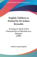 English Children As Painted By Sir Joshua Reynolds: An Essay On Some Of The Characteristics Of Reynolds As A Designer (1884) 1104122448 Book Cover