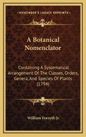 A Botanical Nomenclator, Containing a Systematical Arrangement of the Classes, Orders, Genera, and Species of Plants, As Described in the New Edition of Linnaeus's Systema Natur� by Dr. Gmelin: To Whi 1165930250 Book Cover