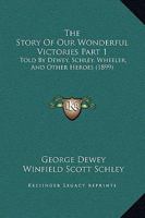 The Story Of Our Wonderful Victories Part 1: Told By Dewey, Schley, Wheeler, And Other Heroes 1167253701 Book Cover