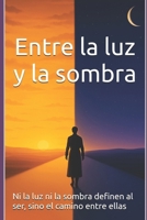 Entre la luz y la sombra: Ni la luz ni la sombra definen al ser, sino el camino entre ellas (Spanish Edition) B0GWQH9WM5 Book Cover