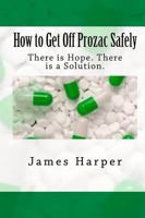 How to Get Off Prozac Safely: There is Hope. There is a Solution. 1441485643 Book Cover