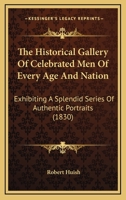 The Historical Gallery Of Celebrated Men Of Every Age And Nation: Exhibiting A Splendid Series Of Authentic Portraits 1120889219 Book Cover