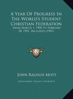 A Year Of Progress In The World's Student Christian Federation: From March 1, 1900 To February 28, 1901, Inclusive (1901) 1359278923 Book Cover