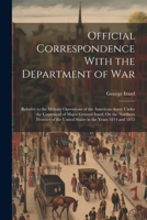 Official Correspondence With the Department of War: Relative to the Military Operations of the American Army Under the Command of Major General Izard, ... the United States in the Years 1814 and 1815 1022687646 Book Cover