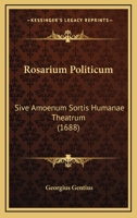 Rosarium Politicum: Sive Amoenum Sortis Humanae Theatrum (1688) 1166324540 Book Cover