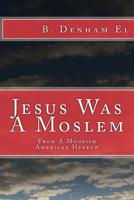 Jesus Was A Moslem: From A Moorish American Hebrew 1517720087 Book Cover