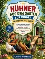 HÜHNER AUS DEM GARTEN FÜR KINDER IM ALTER VON 5–12 JAHREN: Ein unterhaltsamer Leitfaden für Anfänger zur Haltung glücklicher Hühner, zum Sammeln von ... Pflege von Hühnern zu Hause (German Edition) B0H1WRR6WP Book Cover