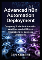 Advanced n8n Automation Deployment: Designing Scalable Automation Workflows and AI-Driven Integrations for Business Operations B0H4C5SCTW Book Cover