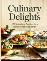 Culinary Delights: 120 Nourishing Recipes for a Health-Conscious Kitchen - Paige ZM Gaddis B0FF58MVB6 Book Cover