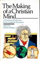 The Making of a Christian Mind: A Christian World View & the Academic Enterprise 0877845255 Book Cover