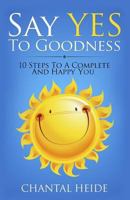 Say Yes to Goodness: 10 Steps to a Complete and Happy You 1545522804 Book Cover