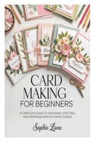 Card Making for Beginners: A Complete Guide to Designing, Crafting, and Personalizing Stunning Cards B0GZHLF6KF Book Cover