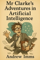 Mr Clarke’s Adventures in Artificial Intelligence B0FDGD2SV9 Book Cover