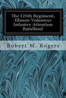 The 125th Regiment, Illinois Volunteer Infantry: Attention Battalion! (1882) 1539537218 Book Cover