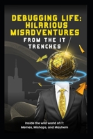 DEBUGGING LIFE: HILARIOUS MISADVENTURES FROM THE IT TRENCHES: Inside the Wild World of IT: Memes, Mishaps, and Mayhem B0DW4CSGPG Book Cover