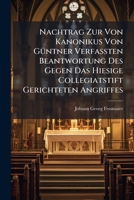 Nachtrag Zur Von Kanonikus Von Guntner Verfassten Beantwortung Des Gegen Das Hiesige Collegiatstift Gerichteten Angriffes: Nebst Einem Anhange... 1273182227 Book Cover