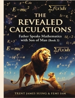 The Revealed Calculations: The Living Word (Book 3) "Father Speaks Mathematics with Son of Man" ("I Am" The Book Life of All Existence) B0G7KJ73K4 Book Cover
