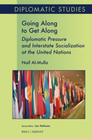 Going Along to Get Along: Diplomatic Pressure and Interstate Socialization at the United Nations (Diplomatic Studies) 9004711465 Book Cover