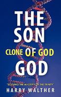 The Son of God, the Clone of God: Solving the Mystery of the Trinity 1450267939 Book Cover