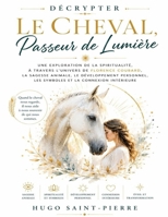 Décrypter Le Cheval, Passeur de Lumière: Une exploration de la spiritualité, à travers l’univers de Florence Coubard, la sagesse animale, le ... et la connexion intérieure (French Edition) B0HC194129 Book Cover