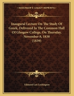 Inaugural Lecture On The Study Of Greek, Delivered In The Common Hall Of Glasgow College, On Thursday, November 8, 1838 1169478697 Book Cover