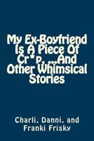 My Ex-Boyfriend Is A Piece of Cr*p ...And Other Whimsical Stories 1523250275 Book Cover