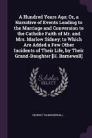 A Hundred Years Ago; Or, a Narrative of Events Leading to the Marriage and Conversion to the Catholic Faith of Mr. and Mrs. Marlow Sidney; to Which Ar 1377920232 Book Cover